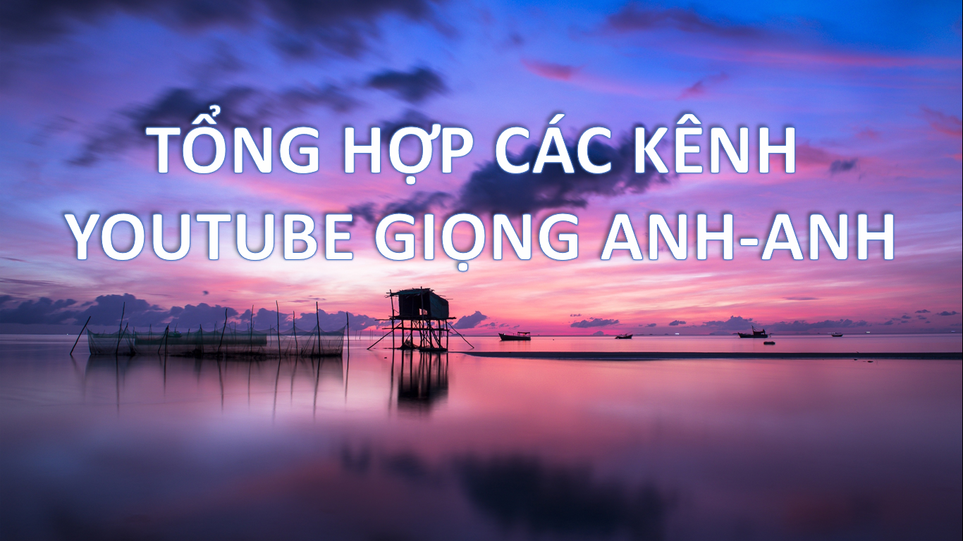 TỔNG HỢP CÁC KÊNH YOUTUBE GIỌNG ANH – ANH